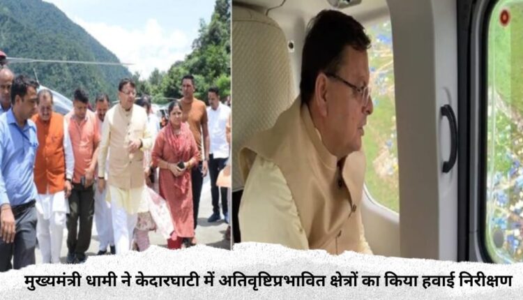 Chief Minister Dhami conducted aerial inspection of heavy rain affected areas in Kedar Ghati.