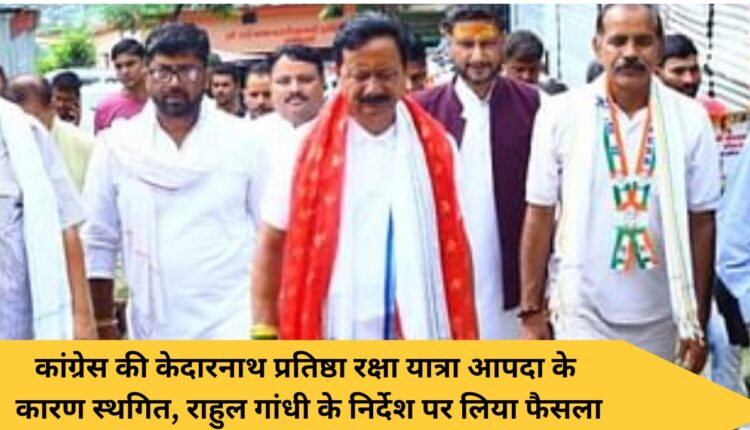 Congress's Kedarnath Pratistha Raksha Yatra postponed due to disaster, decision taken on the instructions of Rahul Gandhi