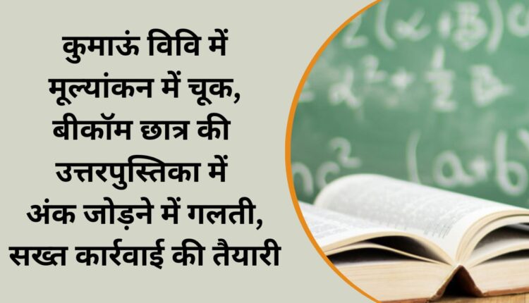 Error in evaluation in Kumaon University, mistake in adding marks in answer book of B.Com student, preparation for strict action