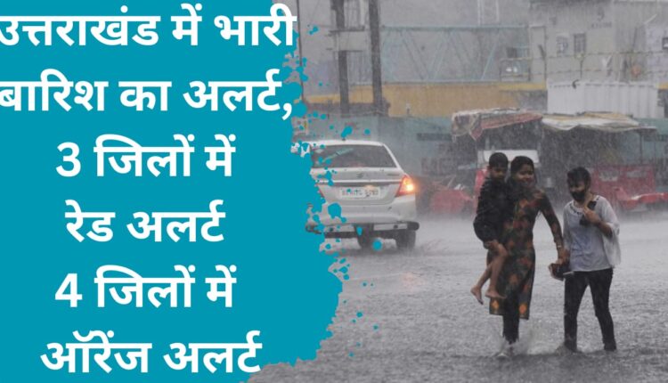 Heavy rain alert in Uttarakhand, red alert in 3 districts, orange alert in 4 districts