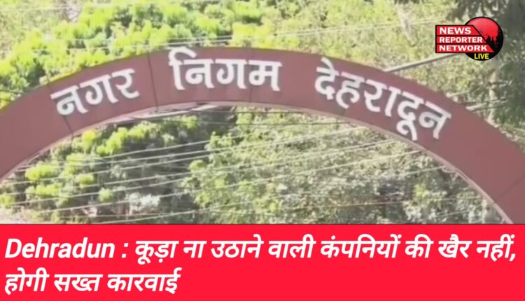 Dehradun Companies that do not collect garbage will not fare well, strict action will be taken