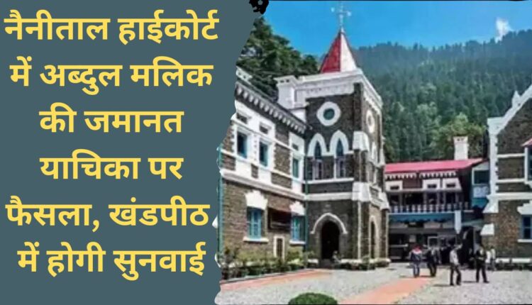 Decision on the bail plea of ​​Abdul Malik in Nainital High Court, hearing will be held in the division bench.