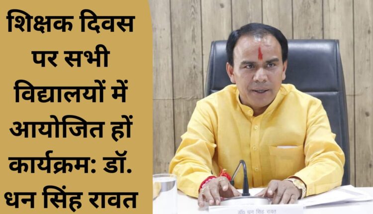 Programs should be organized in all schools on Teacher's Day: Dr. Dhan Singh Rawat