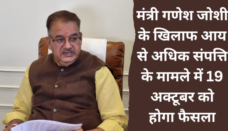 Decision will be taken on October 19 in the disproportionate assets case against Minister Ganesh Joshi
