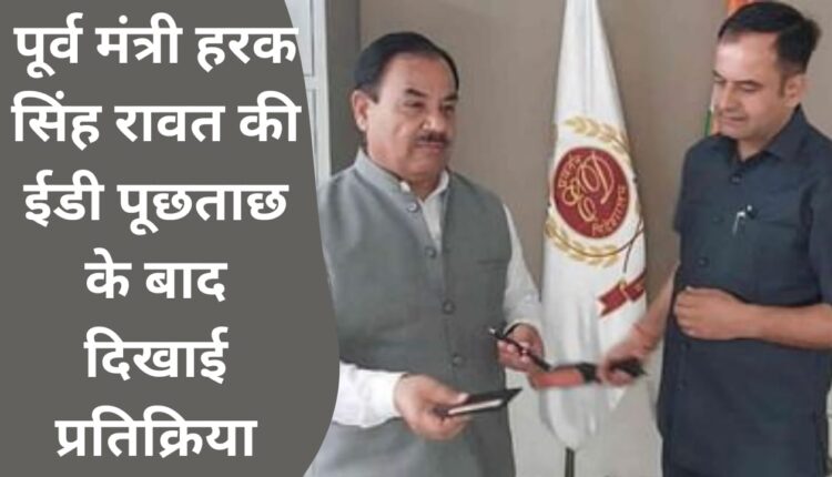 Reaction shown after ED interrogation of former minister Harak Singh Rawat