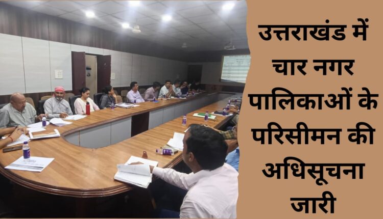 Notification issued for delimitation of four municipalities in Uttarakhand