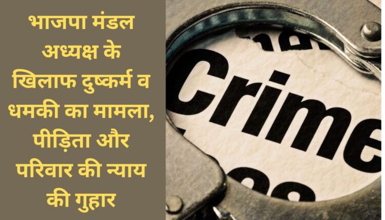 Case of rape and threat against BJP Mandal President, victim and family plea for justice