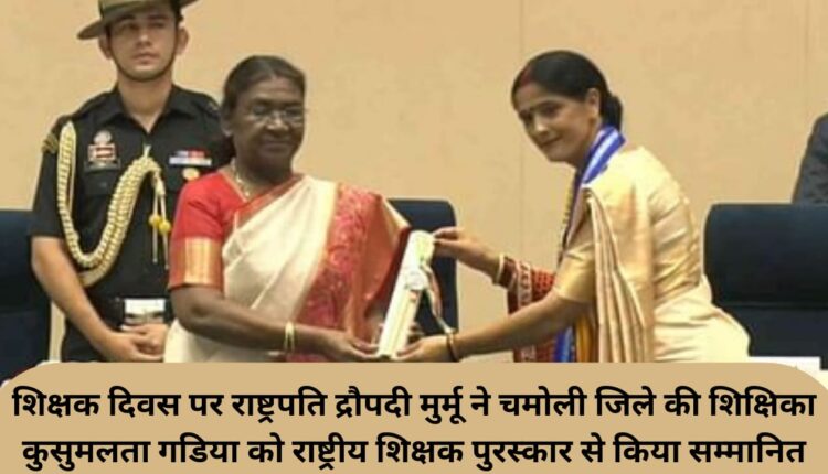 On Teachers' Day, President Draupadi Murmu honored Chamoli district teacher Kusumlata Gadia with the National Teacher Award.