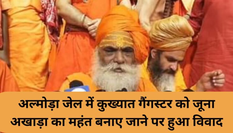 Controversy broke out in Almora jail over making a notorious gangster the Mahant of Juna Akhara.