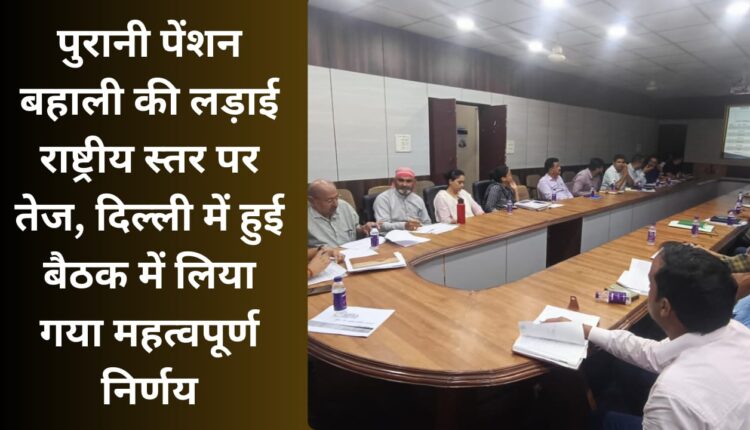 The fight for restoration of old pension intensifies at the national level, important decision taken in the meeting held in Delhi