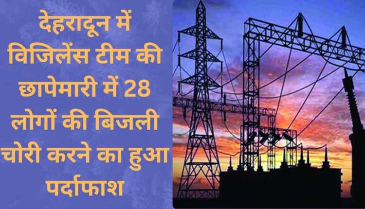 Vigilance team's raid in Dehradun exposed theft of electricity from 28 people
