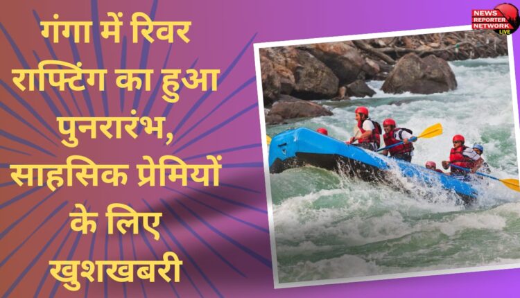 River rafting restarted in Ganga, good news for adventure lovers