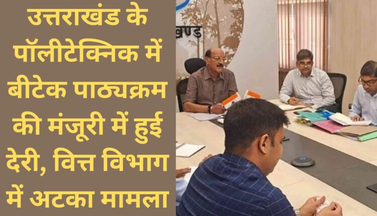 Delay in approval of B.Tech course in Polytechnic of Uttarakhand, matter stuck in Finance Department