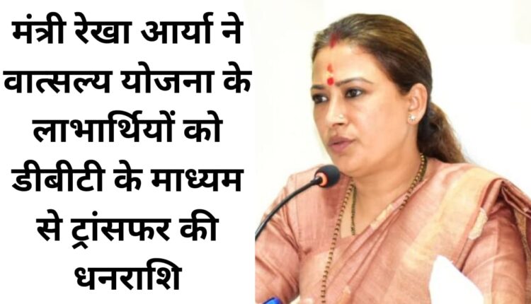 Minister Rekha Arya transferred funds to the beneficiaries of Vatsalya Yojana through DBT.