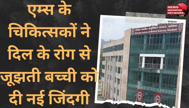 AIIMS doctors gave new life to a girl suffering from heart disease