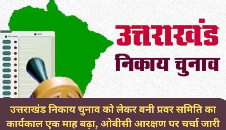 The tenure of the select committee formed for Uttarakhand civic elections extended by one month, discussion on OBC reservation continues.