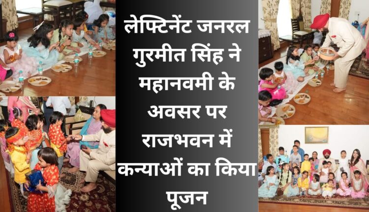 लेफ्टिनेंट जनरल गुरमीत सिंह ने महानवमी के अवसर पर राजभवन में कन्याओं का किया पूजन