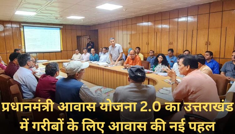 Pradhan Mantri Awas Yojana 2.0's new initiative of housing for the poor in Uttarakhand