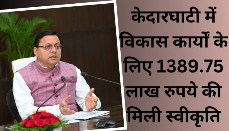 Approval of Rs 1389.75 lakh received for development works in Kedar Ghati