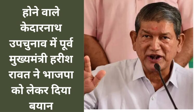 Former Chief Minister Harish Rawat gave statement regarding BJP in the upcoming Kedarnath by-election.
