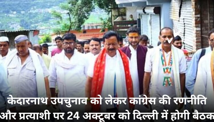 A meeting will be held in Delhi on October 24 regarding the strategy and candidate of the Congress regarding the Kedarnath by-election