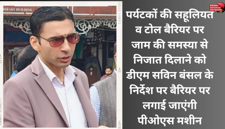 For the convenience of tourists and to get rid of the problem of jam at the toll barrier, POS machines will be installed at the barrier on the instructions of DM Savin Bansal.