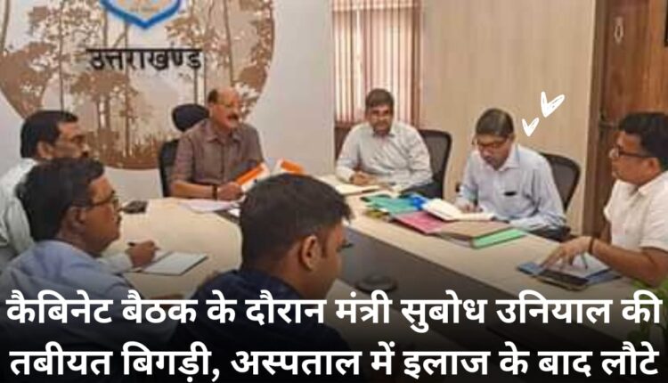 During the cabinet meeting, Minister Subodh Uniyal's health worsened, he returned after treatment at the hospital