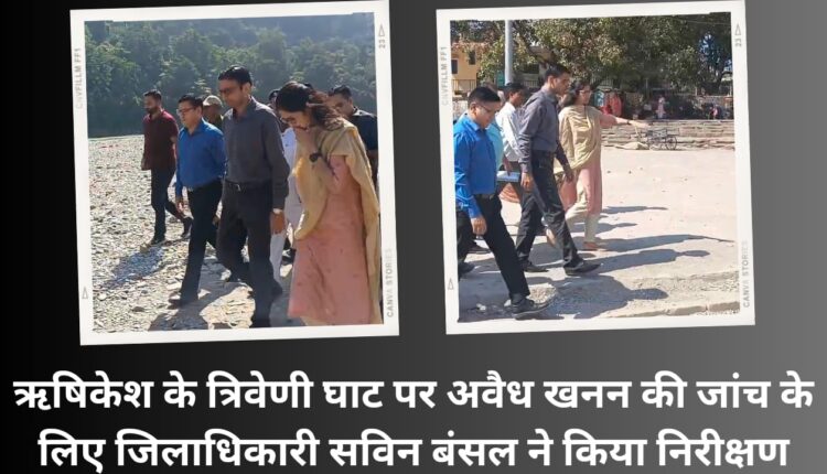 District Magistrate Savin Bansal conducted an inspection to check illegal mining at Triveni Ghat in Rishikesh