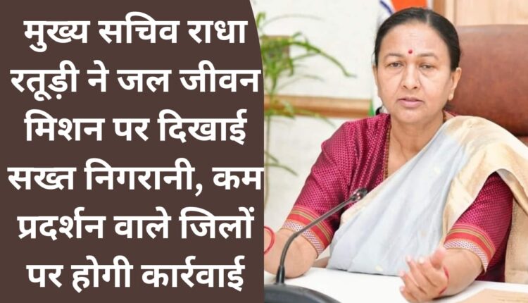 Chief Secretary Radha Raturi shows strict monitoring on Jal Jeevan Mission, action will be taken against low performing districts