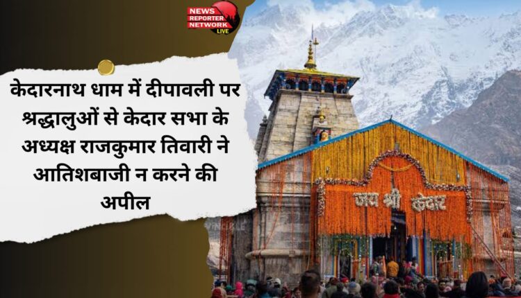 Kedar Sabha President Rajkumar Tiwari appealed to the devotees not to use fireworks on Diwali in Kedarnath Dham.