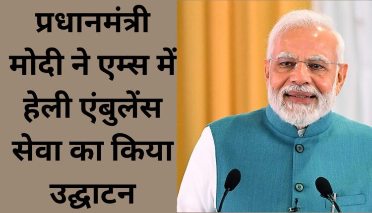 Prime Minister Modi inaugurates heli ambulance service in AIIMS