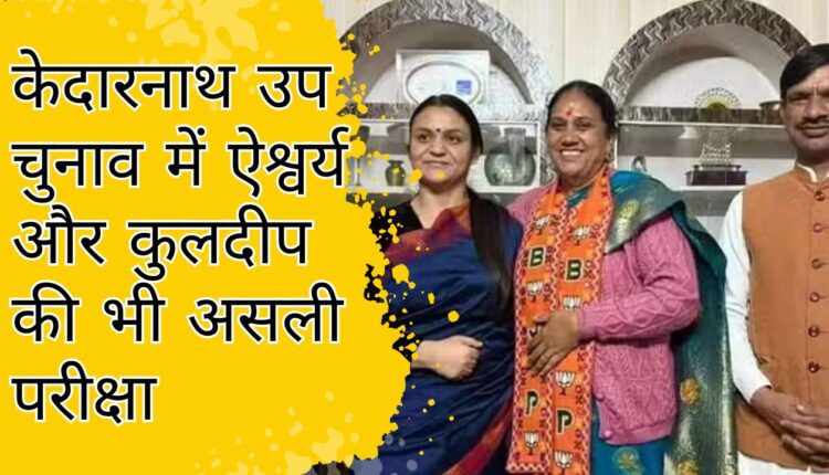 केदारनाथ उप चुनाव में ऐश्वर्य और कुलदीप की भी असली परीक्षा