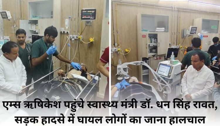 Health Minister Dr. Dhan Singh Rawat reached AIIMS Rishikesh, inquired about the well being of the people injured in road accident.