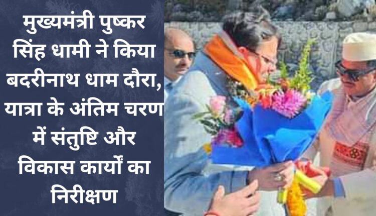 Chief Minister Pushkar Singh Dhami visited Badrinath Dham, inspected satisfaction and development works in the last phase of the journey.
