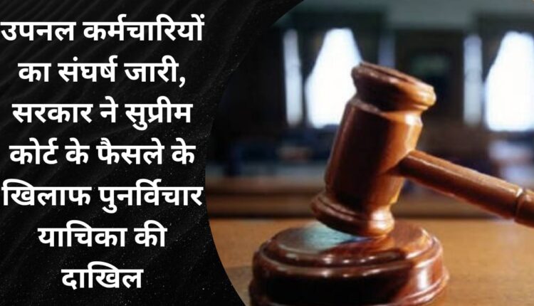 Upanal employees' struggle continues, government files review petition against Supreme Court's decision