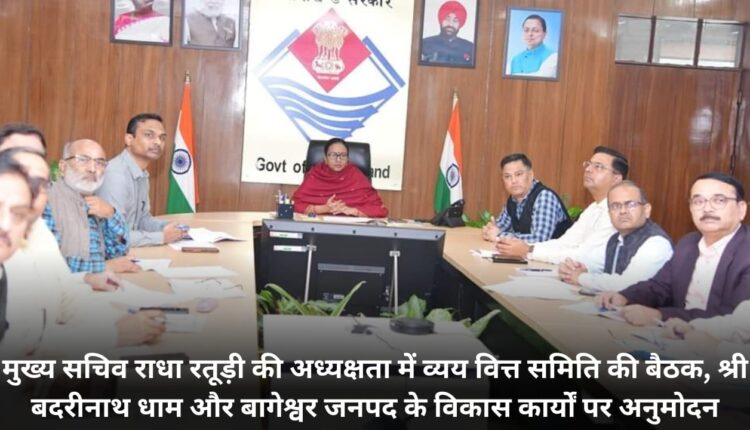 Meeting of Expenditure Finance Committee under the chairmanship of Chief Secretary Radha Raturi: Approval on development works of Shri Badrinath Dham and Bageshwar district.