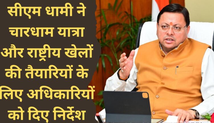 CM Dhami gave instructions to officials for preparations for Chardham Yatra and National Games.