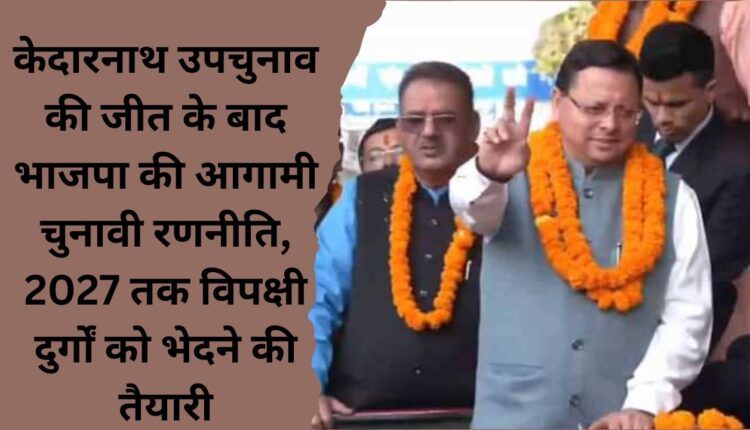 BJP's upcoming election strategy after the victory of Kedarnath by-election, preparation to penetrate the opposition strongholds by 2027