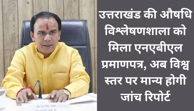 Drug analysis laboratory of Uttarakhand got NABL certificate, now the test report will be recognized globally.