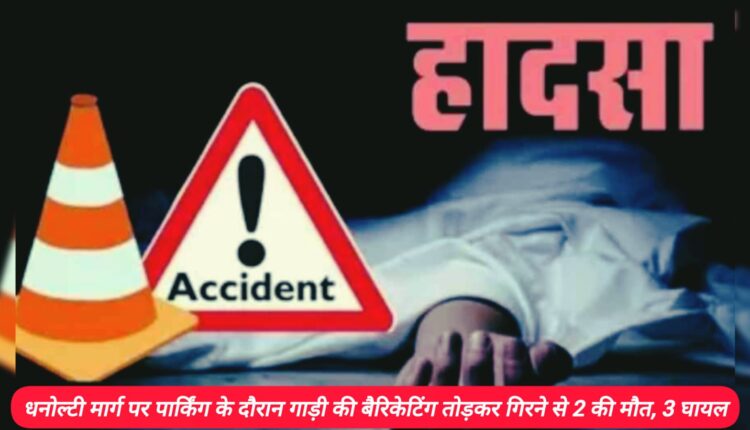2 dead, 3 injured after vehicle breaks barricades and falls while parking on Dhanaulti Marg
