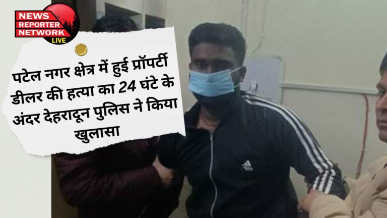 पटेल नगर क्षेत्र में हुई प्रॉपर्टी डीलर की हत्या का 24 घंटे के अंदर देहरादून पुलिस ने किया खुलासा