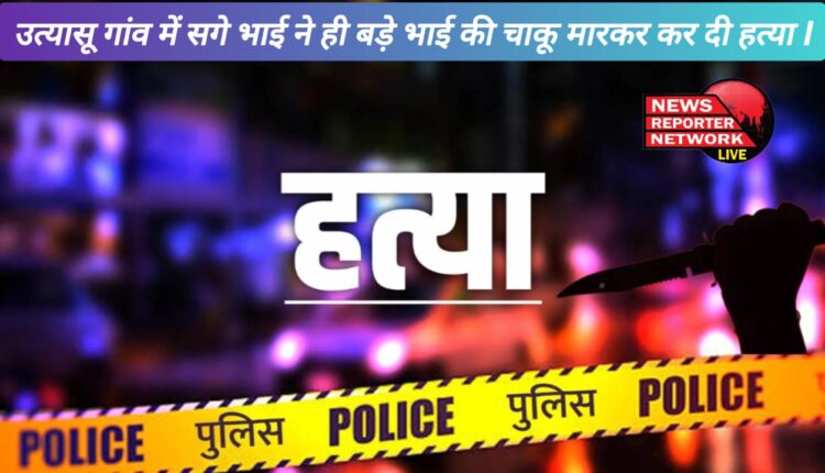 In Utyasu village, own brother killed elder brother by stabbing him.
