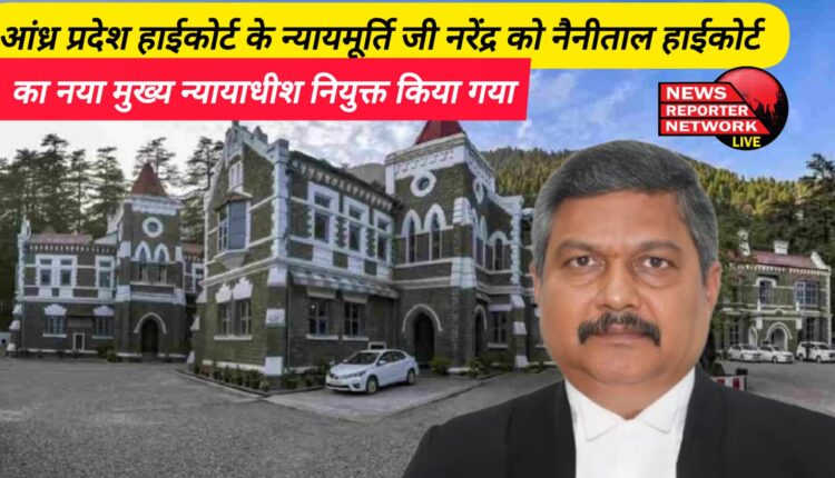 Justice Narendra of Andhra Pradesh High Court appointed as the new Chief Justice of Nainital High Court