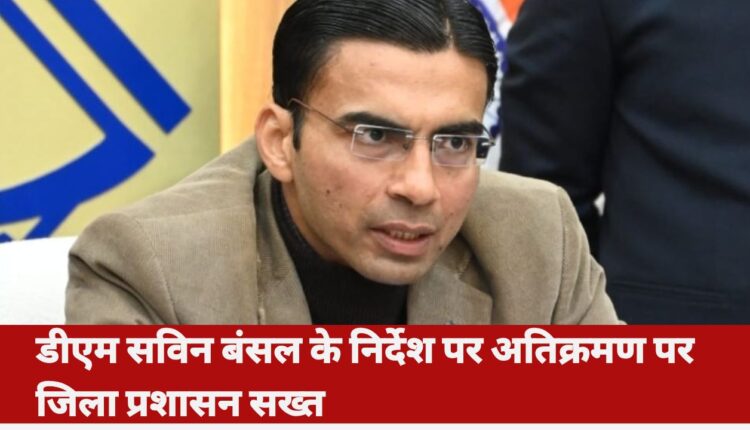 On the instructions of DM Savin Bansal, the district administration is strict on encroachment