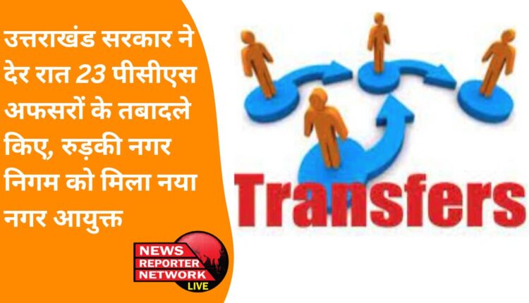 Uttarakhand government transferred 23 PCS officers late night, Roorkee Municipal Corporation got new Municipal Commissioner