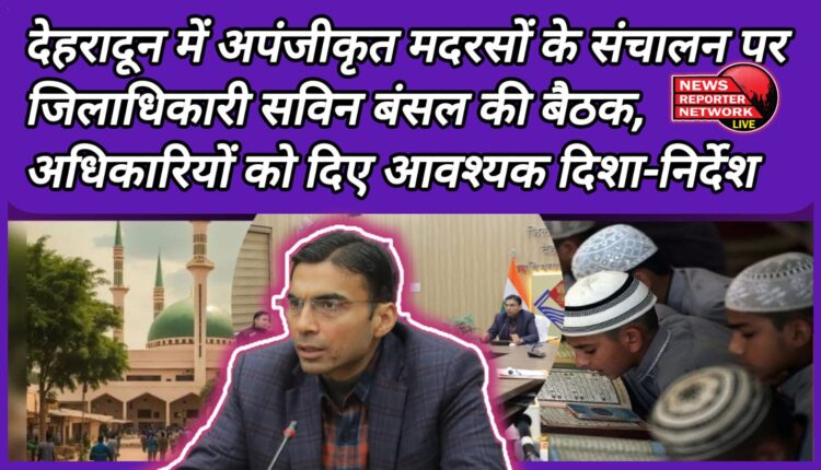 District Magistrate Savin Bansal's meeting on the operation of unregistered madrassas in Dehradun, necessary guidelines given to officials