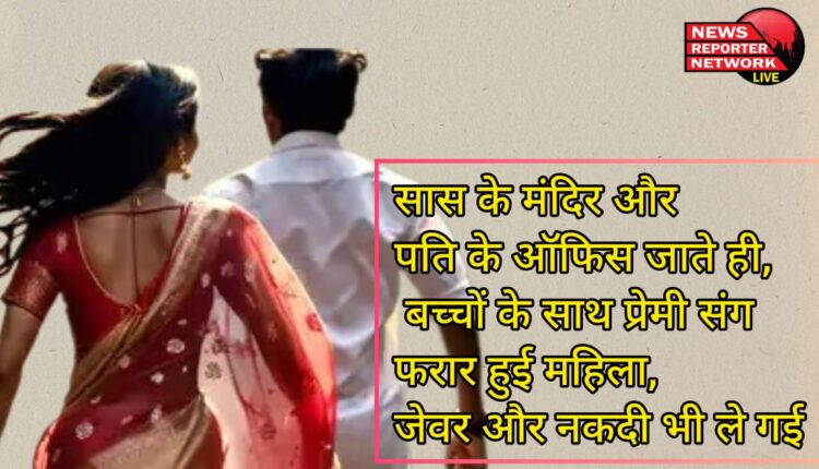 Haldwani As soon as mother-in-law went to temple and husband's office, woman ran away with her lover along with children, also took jewelery and cash.