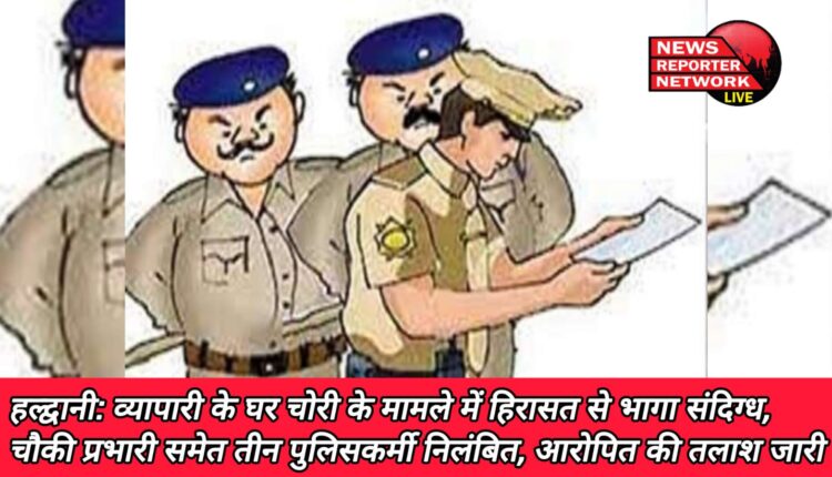 Haldwani Suspect escaped from custody in case of theft at businessman's house, three policemen including outpost in-charge suspended, search for the accused continues.