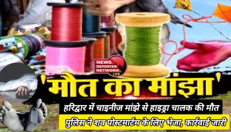 Hydra driver dies due to Chinese tractor in Haridwar, police sends body for postmortem, action continues