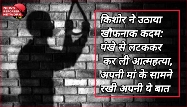 Kishore took a dreadful step committed suicide by hanging himself from the fan, told this to his mother